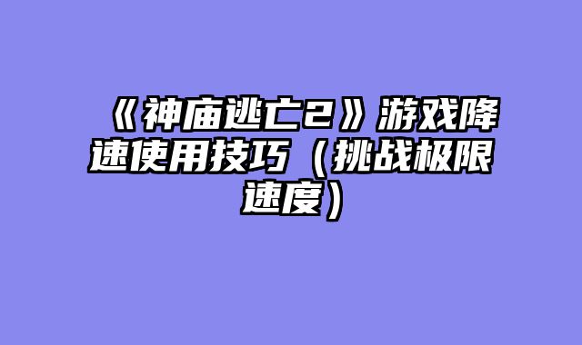 《神庙逃亡2》游戏降速使用技巧(挑战极限速度)