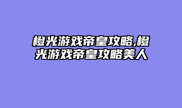 橙光游戏帝皇攻略,橙光游戏帝皇攻略美人