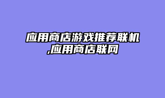 应用商店游戏推荐联机,应用商店联网