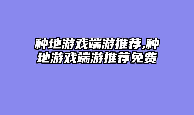 种地游戏端游推荐,种地游戏端游推荐免费