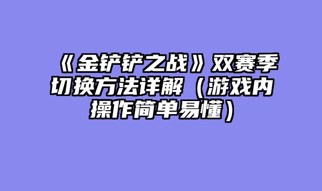 《金铲铲之战》双赛季切换方法详解（游戏内操作简单易懂）