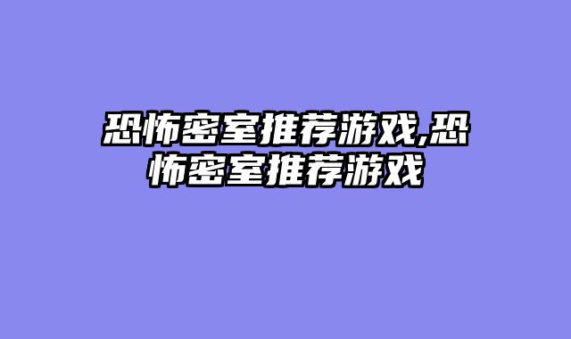 恐怖密室推荐游戏,恐怖密室推荐游戏