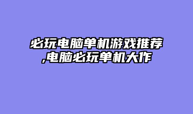 必玩电脑单机游戏推荐,电脑必玩单机大作