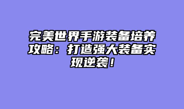 完美世界手游装备培养攻略：打造强大装备实现逆袭！