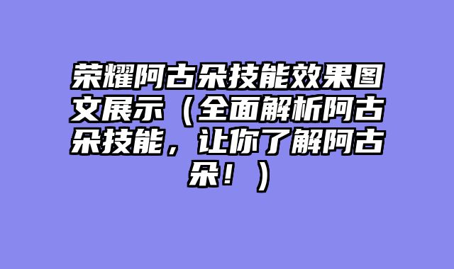 荣耀阿古朵技能效果图文展示（全面解析阿古朵技能，让你了解阿古朵！）
