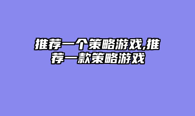 推荐一个策略游戏,推荐一款策略游戏