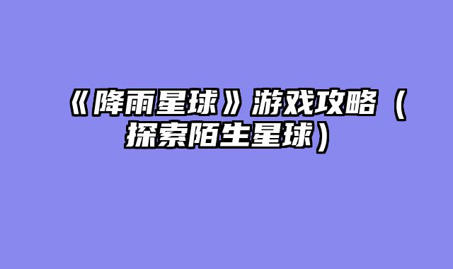 《降雨星球》游戏攻略(探索陌生星球)