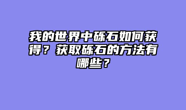 我的世界中砾石如何获得?获取砾石的方法有哪些?