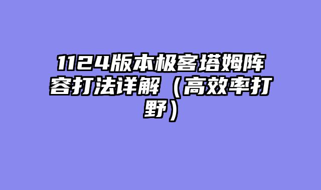 1124版本极客塔姆阵容打法详解(高效率打野)