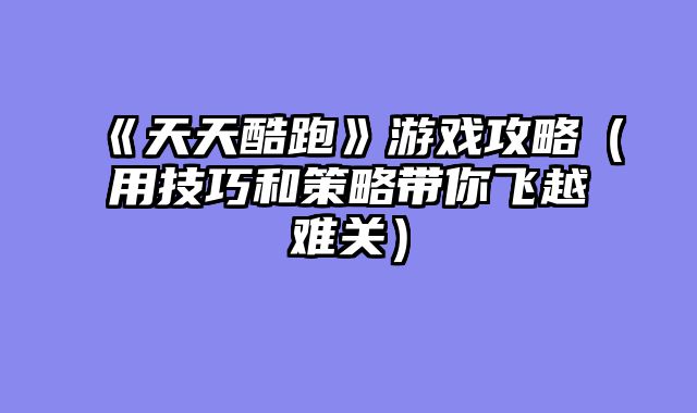 《天天酷跑》游戏攻略（用技巧和策略带你飞越难关）