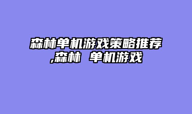 森林单机游戏策略推荐,森林 单机游戏