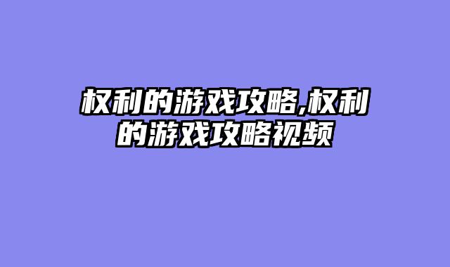 权利的游戏攻略,权利的游戏攻略视频