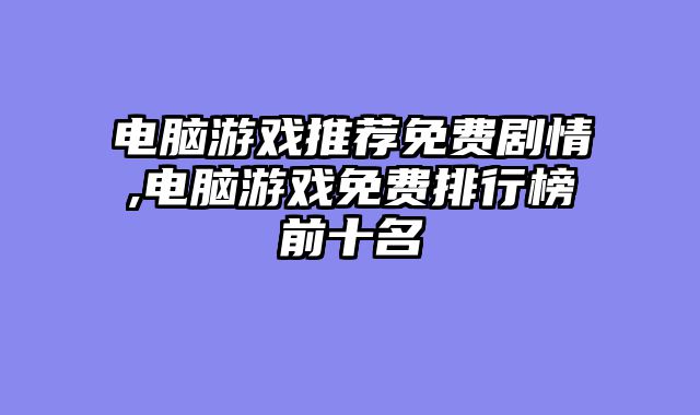 电脑游戏推荐免费剧情,电脑游戏免费排行榜前十名