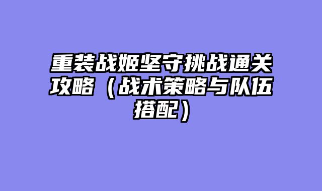 重装战姬坚守挑战通关攻略（战术策略与队伍搭配）