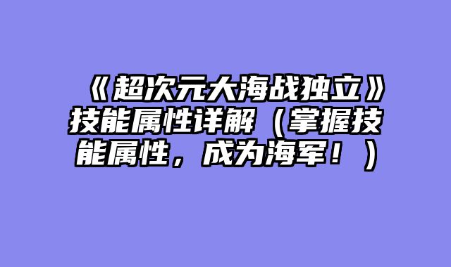 《超次元大海战独立》技能属性详解(掌握技能属性,成为海军!)