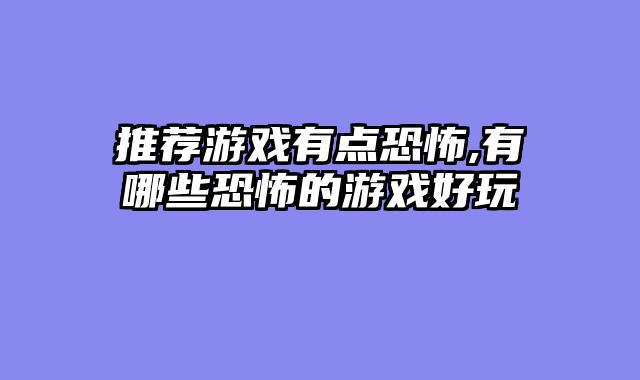 推荐游戏有点恐怖,有哪些恐怖的游戏好玩