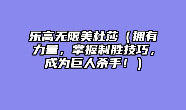 乐高无限美杜莎（拥有力量，掌握制胜技巧，成为巨人杀手！）
