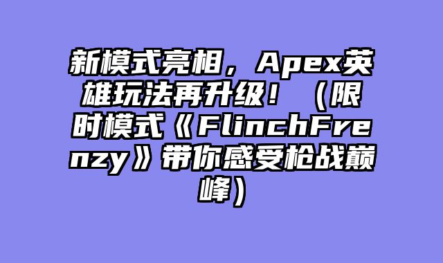 新模式亮相,Apex英雄玩法再升级!(限时模式《FlinchFrenzy》带你感受枪战巅峰)