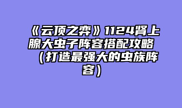 《云顶之弈》1124肾上腺大虫子......														    

								</div>
							</article>
							
							<!-- 上下篇 -->
							<div class=