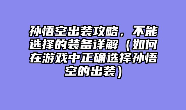 孙悟空出装攻略,不能选择的装备详解(如何在游戏中正确选择孙悟空的出装)