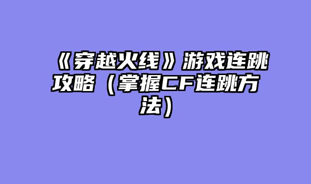 《穿越火线》游戏连跳攻略(掌握CF连跳方法)