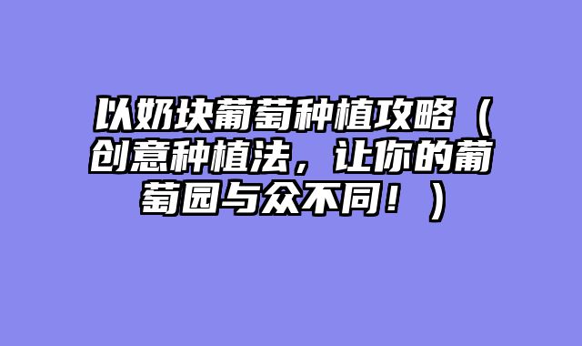 以奶块葡萄种植攻略(创意种植法,让你的葡萄园与众不同!)