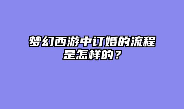 梦幻西游中订婚的流程是怎样的？