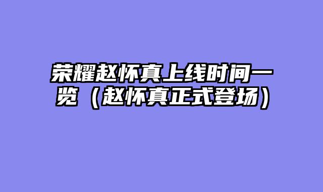 荣耀赵怀真上线时间一览（赵怀真正式登场）