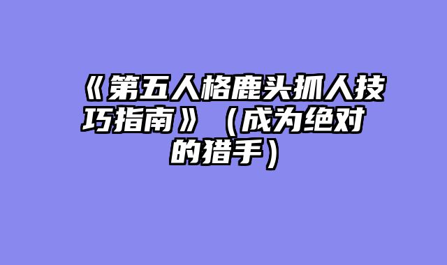 《第五人格鹿头抓人技巧指南》(成为绝对的猎手)