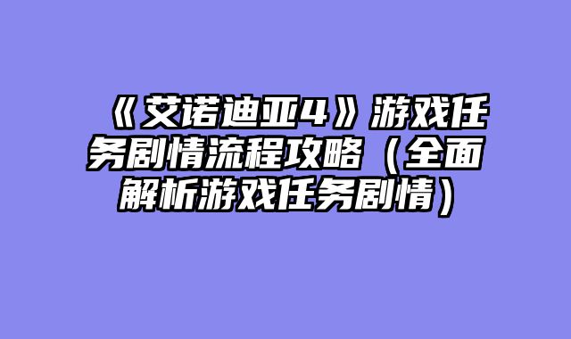 《艾诺迪亚4》游戏任务剧情流程攻略(全面解析游戏任务剧情)