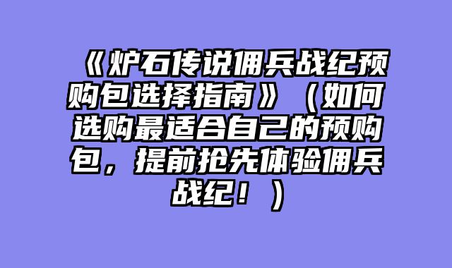 《炉石传说佣兵战纪预购包选择指南》（如何选购最适合自己的预购包，提前抢先体验佣兵战纪！）