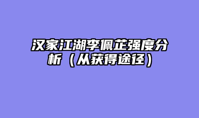 汉家江湖李佩芷强度分析(从获得途径)
