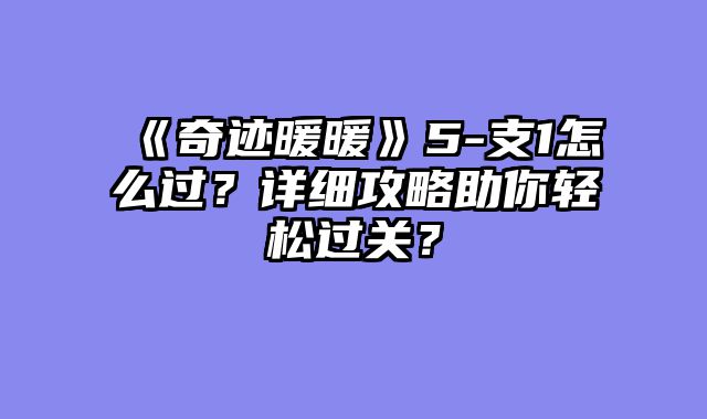 《奇迹暖暖》5-支1怎么过?详细攻略助你轻松过关?