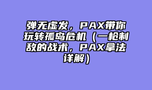 弹无虚发,PAX带你玩转孤岛危机(一枪制敌的战术,PAX拿法详解)