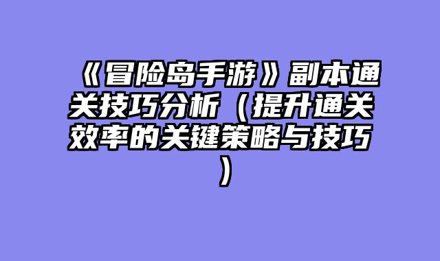 《冒险岛手游》副本通关技巧分析(提升通关效率的关键策略与技巧)