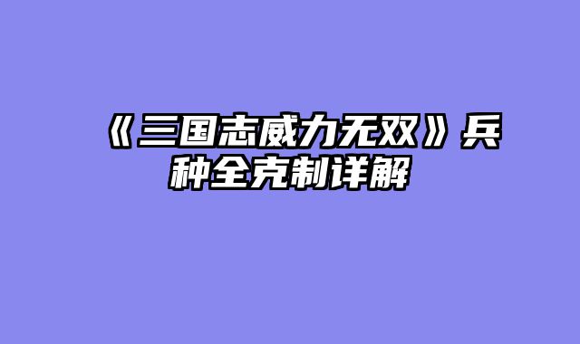《三国志威力无双》兵种全克制详解