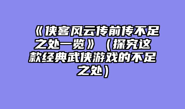 《侠客风云传前传不足之处一览》（探究这款经典武侠游戏的不足之处）