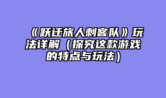 《跃迁旅人刺客队》玩法详解（探究这款游戏的特点与玩法）