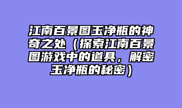 江南百景图玉净瓶的神奇之处(探索江南百景图游戏中的道具,解密玉净瓶的秘密)