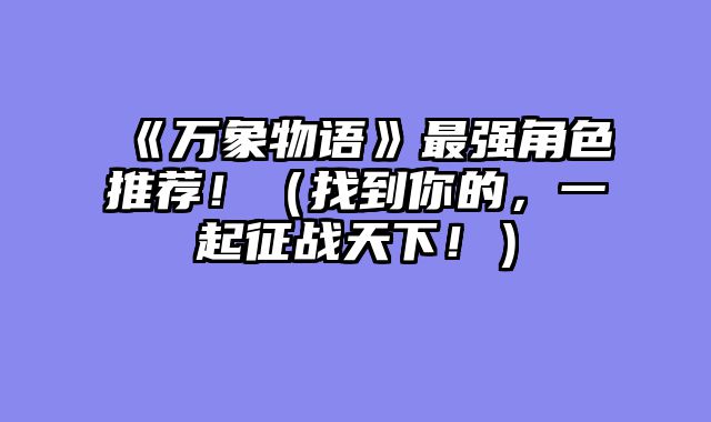 《万象物语》最强角色推荐!(找到你的,一起征战天下!)