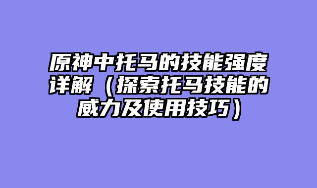 原神中托马的技能强度详解(探索托马技能的威力及使用技巧)