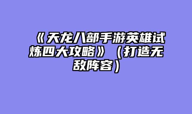 《天龙八部手游英雄试炼四大攻略》(打造无敌阵容)