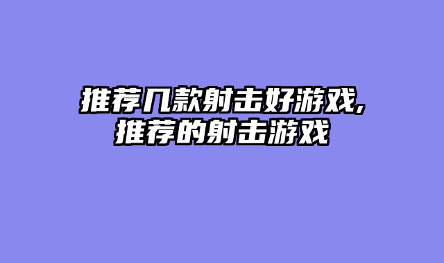 推荐几款射击好游戏,推荐的射击游戏