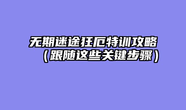 无期迷途狂厄特训攻略（跟随这些关键步骤）