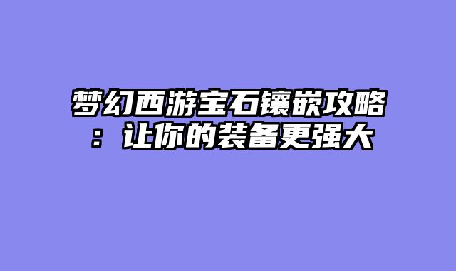 梦幻西游宝石镶嵌攻略：让你的装备更强大
