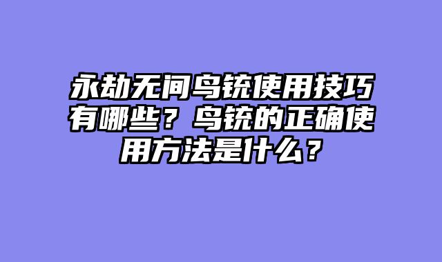 永劫无间鸟铳使用技巧有哪些？鸟铳的正确使用方法是什么？