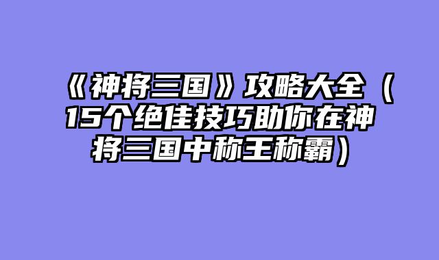 《神将三国》攻略大全（15个绝佳技巧助你在神将三国中称王称霸）