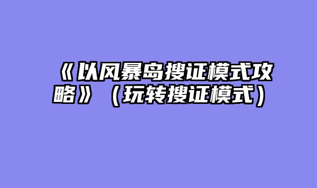 《以风暴岛搜证模式攻略》（玩转搜证模式）