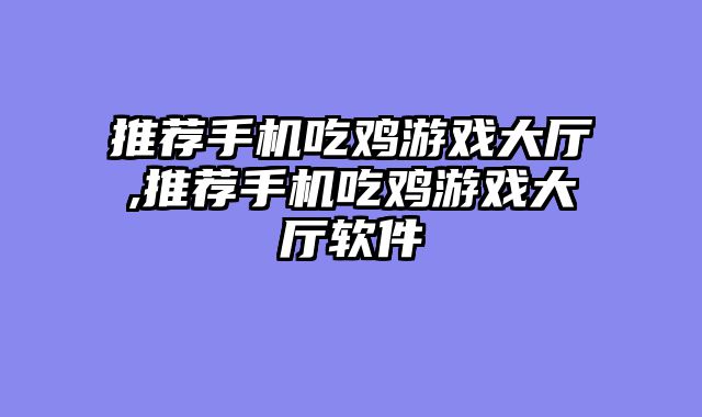 推荐手机吃鸡游戏大厅,推荐手机吃鸡游戏大厅软件