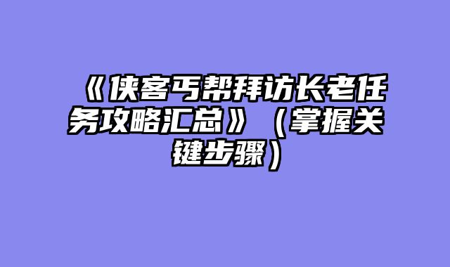 《侠客丐帮拜访长老任务攻略汇总》(掌握关键步骤)